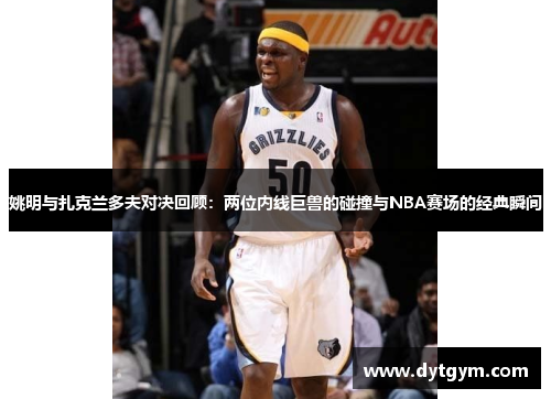 姚明与扎克兰多夫对决回顾：两位内线巨兽的碰撞与NBA赛场的经典瞬间